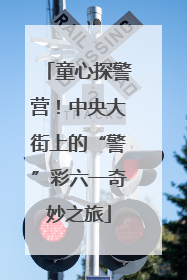 童心探警营！中央大街上的“警”彩六一奇妙之旅