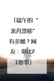 端午的“龙舟漂移”有多燃？网友：堪比F1赛事