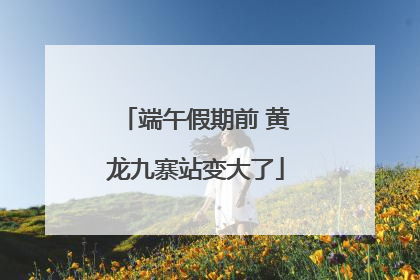 端午假期前 黄龙九寨站变大了