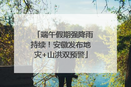 端午假期强降雨持续！安徽发布地灾+山洪双预警