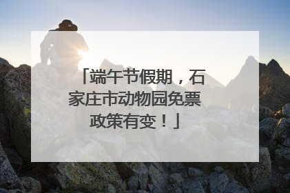端午节假期，石家庄市动物园免票政策有变！