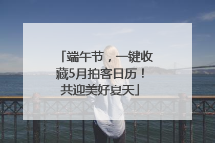 端午节，一键收藏5月拍客日历！共迎美好夏天
