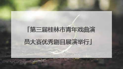 第三届桂林市青年戏曲演员大赛优秀剧目展演举行
