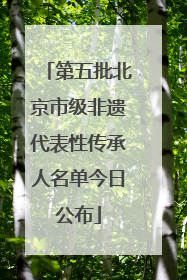 第五批北京市级非遗代表性传承人名单今日公布