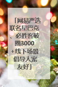 网易严选联名星巴克、必胜客破圈3000+线下场景 倡导人宠友好