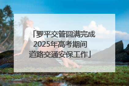 罗平交管圆满完成2025年高考期间道路交通安保工作