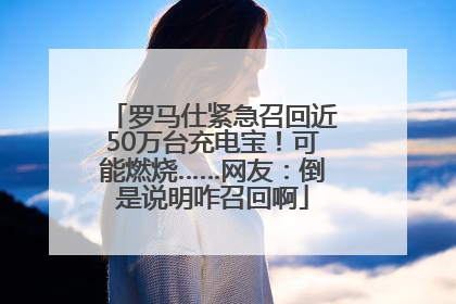 罗马仕紧急召回近50万台充电宝！可能燃烧……网友：倒是说明咋召回啊
