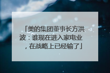 美的集团董事长方洪波：谁现在进入家电业，在战略上已经输了