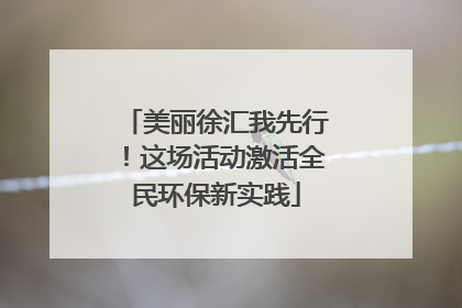 美丽徐汇我先行！这场活动激活全民环保新实践