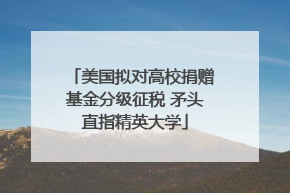 美国拟对高校捐赠基金分级征税 矛头直指精英大学
