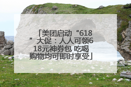 美团启动“618”大促：人人可领618元神券包 吃喝购物均可即时享受