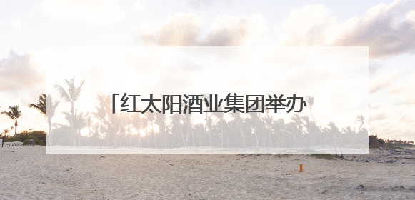 红太阳酒业集团举办见义勇为表彰大会