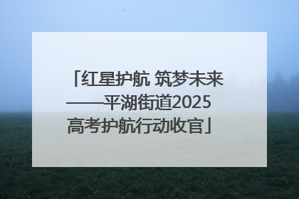 红星护航 筑梦未来——平湖街道2025高考护航行动收官
