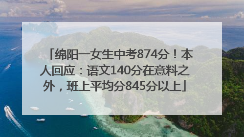 绵阳一女生中考874分！本人回应：语文140分在意料之外，班上平均分845分以上
