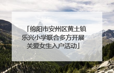 绵阳市安州区黄土镇乐兴小学联合多方开展关爱女生入户活动