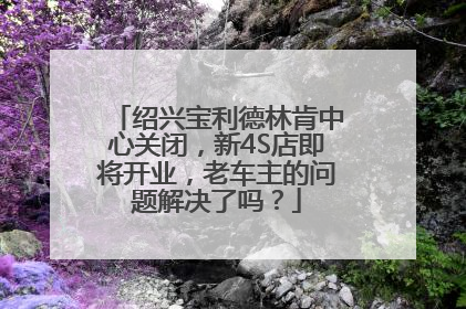 绍兴宝利德林肯中心关闭，新4S店即将开业，老车主的问题解决了吗？