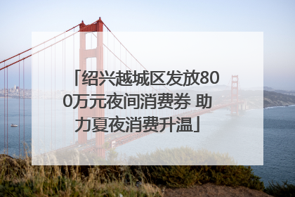 绍兴越城区发放800万元夜间消费券 助力夏夜消费升温