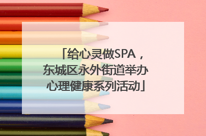 给心灵做SPA，东城区永外街道举办心理健康系列活动