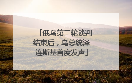 俄乌第二轮谈判结束后，乌总统泽连斯基首度发声