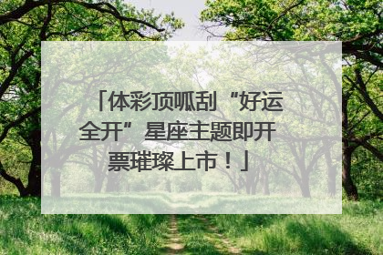 体彩顶呱刮“好运全开”星座主题即开票璀璨上市！