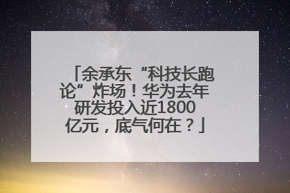 余承东“科技长跑论”炸场！华为去年研发投入近1800亿元，底气何在？