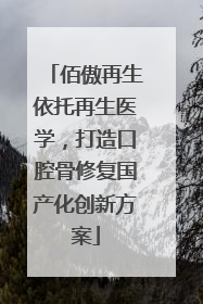 佰傲再生依托再生医学，打造口腔骨修复国产化创新方案