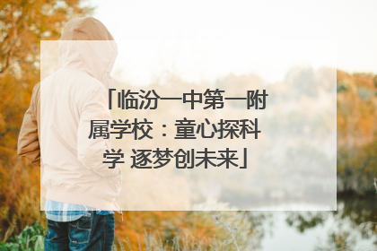 临汾一中第一附属学校：童心探科学 逐梦创未来