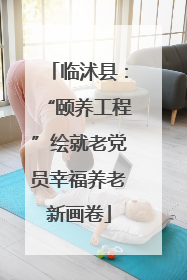 临沭县：“颐养工程”绘就老党员幸福养老新画卷