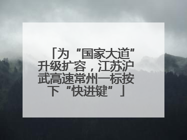 为“国家大道”升级扩容，江苏沪武高速常州一标按下“快进键”