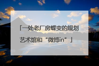 一处老厂房蝶变的规划艺术馆和“微博in”