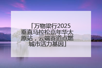 万物梁行2025垂直马拉松嘉年华太原站，云端赛道点燃城市活力基因