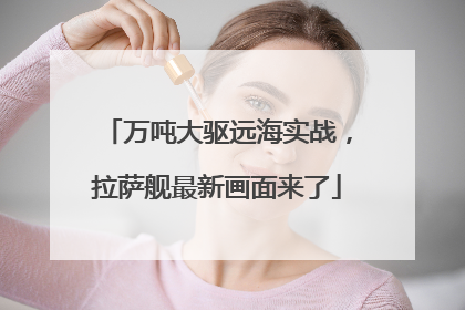万吨大驱远海实战，拉萨舰最新画面来了