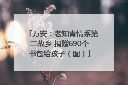 万安：老知青情系第二故乡 捐赠690个书包给孩子（图）