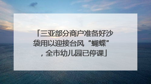 三亚部分商户准备好沙袋用以迎接台风“蝴蝶”，全市幼儿园已停课