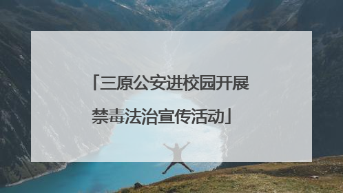 三原公安进校园开展禁毒法治宣传活动