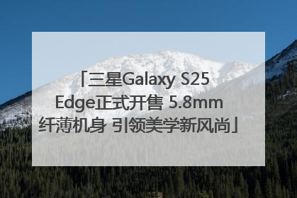 三星Galaxy S25 Edge正式开售 5.8mm纤薄机身 引领美学新风尚