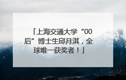 上海交通大学“00后”博士生邱月淇，全球唯一获奖者！