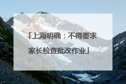 上海明确：不得要求家长检查批改作业