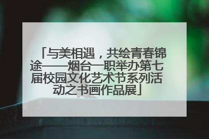 与美相遇，共绘青春锦途——烟台一职举办第七届校园文化艺术节系列活动之书画作品展