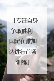 专注自身争取胜利 国足在雅加达进行首场训练