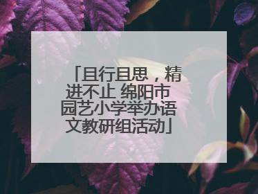 且行且思，精进不止 绵阳市园艺小学举办语文教研组活动