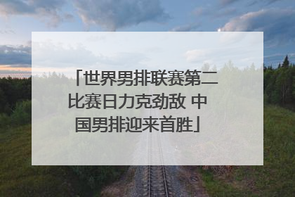 世界男排联赛第二比赛日力克劲敌 中国男排迎来首胜