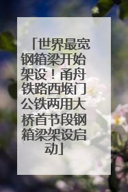 世界最宽钢箱梁开始架设！甬舟铁路西堠门公铁两用大桥首节段钢箱梁架设启动