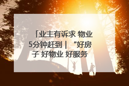 业主有诉求 物业5分钟赶到｜“好房子 好物业 好服务”系列报道④