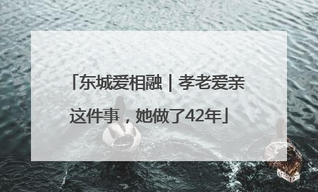 东城爱相融｜孝老爱亲这件事，她做了42年