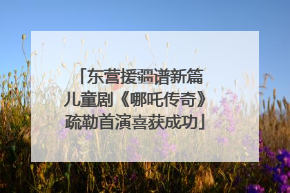 东营援疆谱新篇 儿童剧《哪吒传奇》疏勒首演喜获成功