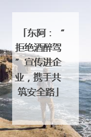 东阿：“拒绝酒醉驾”宣传进企业，携手共筑安全路