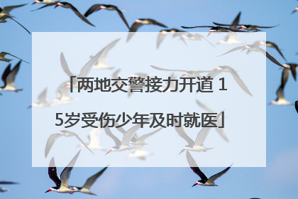 两地交警接力开道 15岁受伤少年及时就医