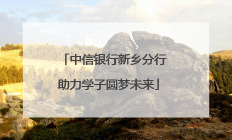 中信银行新乡分行助力学子圆梦未来