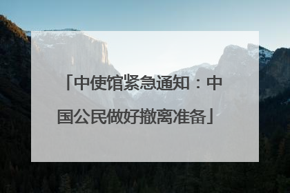 中使馆紧急通知：中国公民做好撤离准备